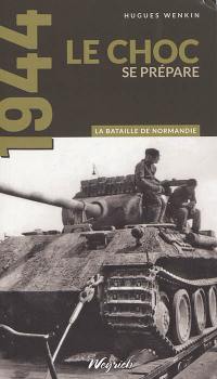 La bataille de Normandie : 1944. Vol. 1. Le choc se prépare
