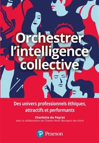 Orchestrer l'intelligence collective : des repères pour les dirigeants, les managers et les responsables des ressources humaines afin de générer une performance durable