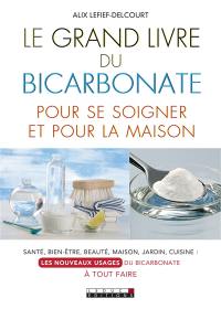 Le grand livre du bicarbonate pour se soigner et pour la maison : santé, bien-être, beauté, maison, jardin, cuisine, les nouveaux usages du bicarbonate à tout faire