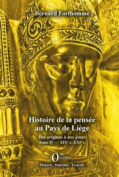 Histoire de la pensée au pays de Liège : des origines à nos jours. Vol. 4. XIXe s.-XXIe s.