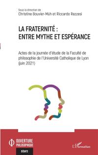 La fraternité : entre mythe et espérance : actes de la journée d'étude de la Faculté de philosophie de l'université catholique de Lyon (juin 2021)