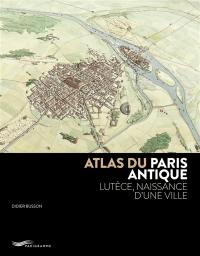 Atlas du Paris antique : Lutèce, naissance d'une ville