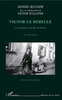 Vigtor le rebelle : la résistance d'un Juif en France : récit biographique