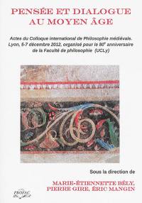 Pensée et dialogue au Moyen Age : actes du colloque international de philosophie médiévale : organisé à Lyon, les 5-7 décembre 2012, pour le 80e anniversaire de la Faculté de philosophie (UCLy)