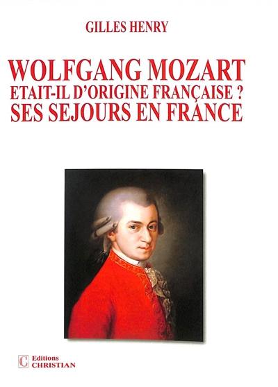 Wolfgang Mozart était-il d'origine française ? : ses séjours en France