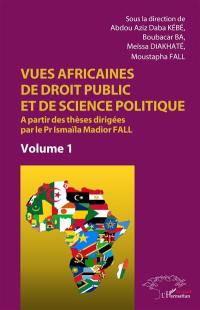 Vues africaines de droit public et de science politique : à partir des thèses dirigées par le Pr Ismaïla Madior Fall. Vol. 1