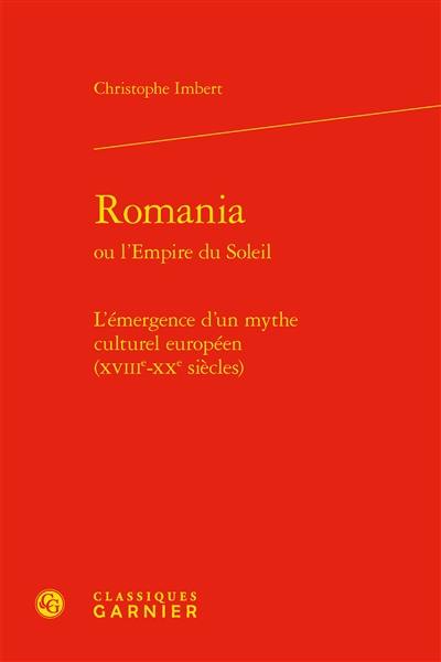 Romania ou L'empire du soleil : l'émergence d'un mythe culturel européen (XVIIIe-XXe siècles)