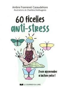 60 ficelles anti-stress : pour apprendre à lâcher prise ! : guide utile pour chasser le stress de votre vie