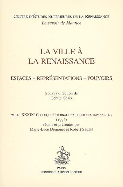La ville à la Renaissance : espaces, représentations, pouvoirs : actes du XXXIXe Colloque international d'études humanistes (1996)