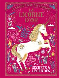 Le grand livre des licornes : la licorne d'or : secrets et légendes