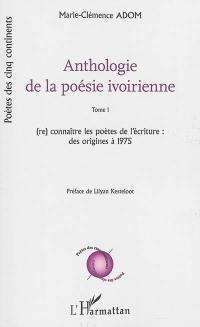 Anthologie de la poésie ivoirienne. Vol. 1. (Re)connaître les poètes de l'écriture : des origines à 1975