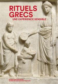 Rituels grecs : une expérience sensible : catalogue de l'exposition présentée au musée Saint-Raymond, musée des antiques de Toulouse, du 24 novembre 2017 au 25 mars 2018