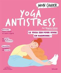 Mon cahier yoga antistress : le yoga zen pour vivre en harmonie !