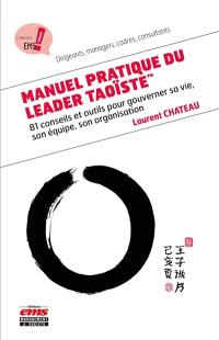 Manuel pratique du leader taoïste : 81 conseils et outils pour gouverner sa vie, son équipe, son organisation