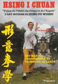 Hsing i chuan, poing de l'unité du corps et de l'esprit : art martial traditionnel et technique de santé : l'art interne du kung-fu wushu