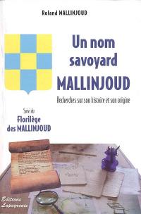 Un nom savoyard Mallinjoud : recherches sur son histoire et son origine. Florilège des Mallinjoud