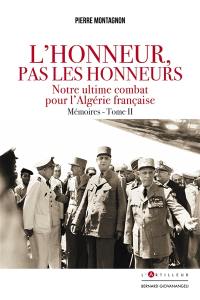 L'honneur, pas les honneurs : mémoires. Vol. 2. Notre ultime combat pour l'Algérie française
