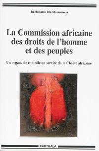 La Commission africaine des droits de l'homme et des peuples : un organe de contrôle au service de la Charte africaine