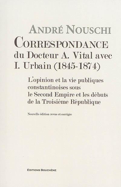 Correspondance du docteur A. Vital avec I. Urbain (1845-1874) : l'opinion et la vie publiques constantinoises sous le second Empire et les débuts de la troisième République