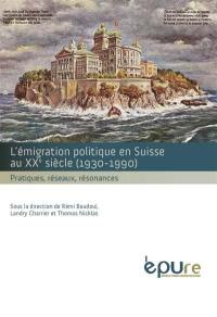 L'émigration politique en Suisse au XXe siècle (1930-1990) : pratiques, réseaux, résonances