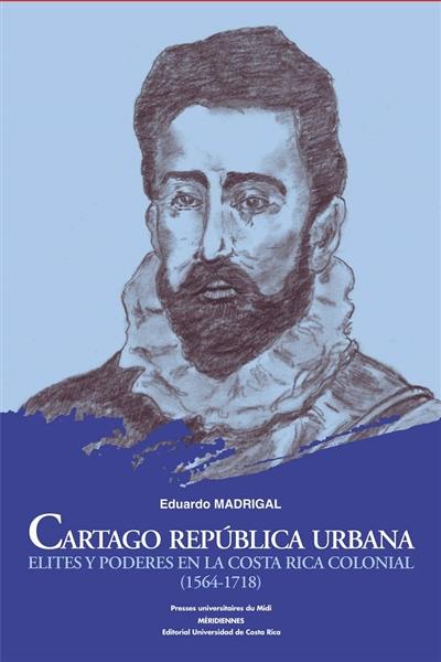 Cartago republica urbana : elites y poderes en la Costa Rica colonial (1564-1718)