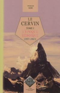 Le Cervin. Vol. 1. L'époque héroïque, 1857-1867