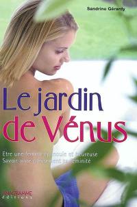 Le jardin de Vénus : être une femme épanouie et heureuse, savoir vivre pleinement sa féminité