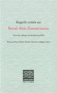 Regards croisés sur Bernd Alois Zimmermann : actes du colloque de Strasbourg 2010