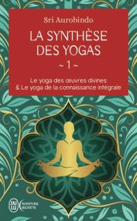 La synthèse des yoga. Vol. 1. Le yoga des oeuvres divines. Le yoga de la connaissance intégrale