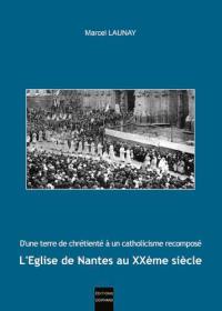 L'Eglise de Nantes au XXe siècle : d'une terre de chrétienté à un catholicisme recomposé