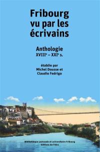Fribourg vu par les écrivains : anthologie : XVIIIe-XXIe s.