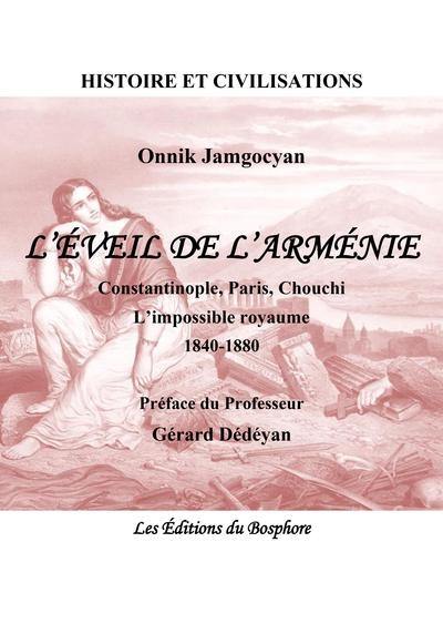 L'éveil de l'Arménie : Constantinople, Paris, Chouchi : l'impossible royaume, 1840-1880