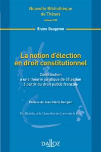 La notion d'élection en droit constitutionnel : contribution à une théorie juridique de l'élection à partir du droit public français