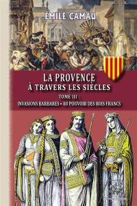 La Provence à travers les siècles (Tome 3 : invasions barbares au pouvoir des rois francs)