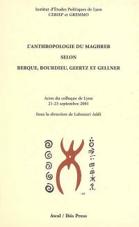 L'anthropologie du Maghreb : les apports de Berque, Bourdieu, Geertz et Gellner : actes du colloque organisé à l'IEP de Lyon, 21-23 septembre 2001
