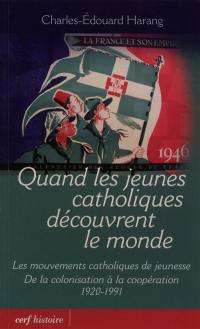 Quand les jeunes catholiques découvrent le monde : les mouvements catholiques de jeunesse, de la décolonisation à la coopération : 1920-1991