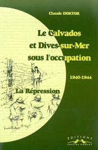 Le Calvados et Dives-sur-Mer sous l'occupation : 1940-1944 : la répression