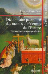 Dictionnaire passionné des racines chrétiennes de l'Europe : pour comprendre notre patrimoine : sens et traditions