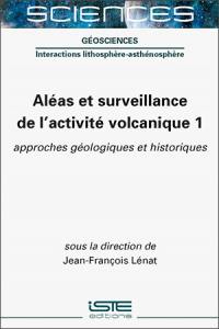 Aléas et surveillance de l'activité volcanique. Vol. 1. Approches géologiques et historiques