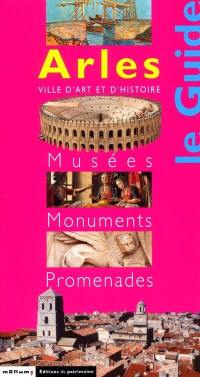 Arles, ville d'art et d'histoire : musées, monuments, promenades