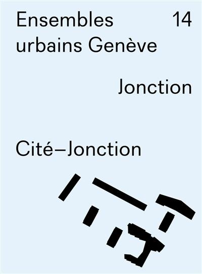 Ensembles urbains Genève. Vol. 14. Jonction, Cité-Jonction