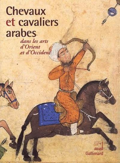 Chevaux et cavaliers arabes dans les arts d'Orient et d'Occident : exposition, Paris, Institut du monde arabe, 25 nov. 2002-30 mars 2003