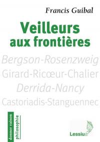 Veilleurs aux frontières : penseurs pour aujourd'hui : Bergson-Rosenzweig, Girard-Ricoeur-Chalier, Derrida-Nancy, Castoriadis-Stanguennec