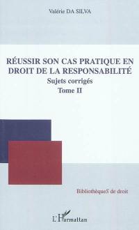 Réussir son cas pratique en droit de la responsabilité : sujets corrigés. Vol. 2