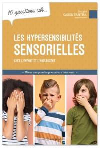 10 questions sur... les hypersensibilités sensorielles chez l'enfant et l'adolescent : Mieux comprendre pour mieux intervenir