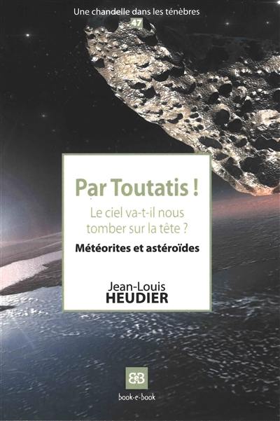 Par Toutatis ! : le ciel va-t-il nous tomber sur la tête ? : météorites et astéroïdes