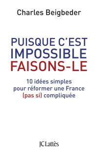 Puisque c'est impossible faisons-le : 10 idées simples pour réformer une France (pas si) compliquée