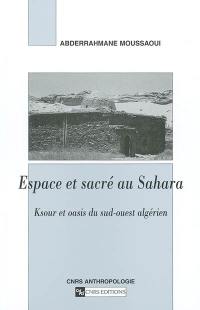 Espace et sacré au Sahara : Ksour et oasis du sud-ouest algérien