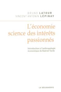 L'économie, science des intérêts passionnés : introduction à l'anthropologie économique de Gabriel Tarde