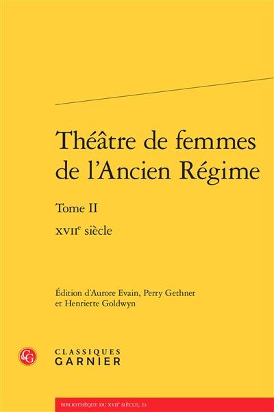 Théâtre de femmes de l'Ancien Régime. Vol. 2. XVIIe siècle